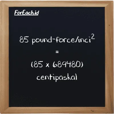 Cara konversi pound-force/inci<sup>2</sup> ke centipaskal (lbf/in<sup>2</sup> ke cPa): 85 pound-force/inci<sup>2</sup> (lbf/in<sup>2</sup>) setara dengan 85 dikalikan dengan 689480 centipaskal (cPa)